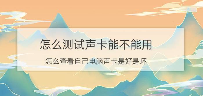 怎么测试声卡能不能用 怎么查看自己电脑声卡是好是坏？